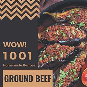 Wow 1001 Homemade Ground Beef Recipes: A Homemade Ground Beef Cookbook From The Heart